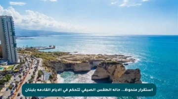 استقرار ملحوظ.. حالة الطقس الصيفي تتحكم في الأيام القادمة بلبنان